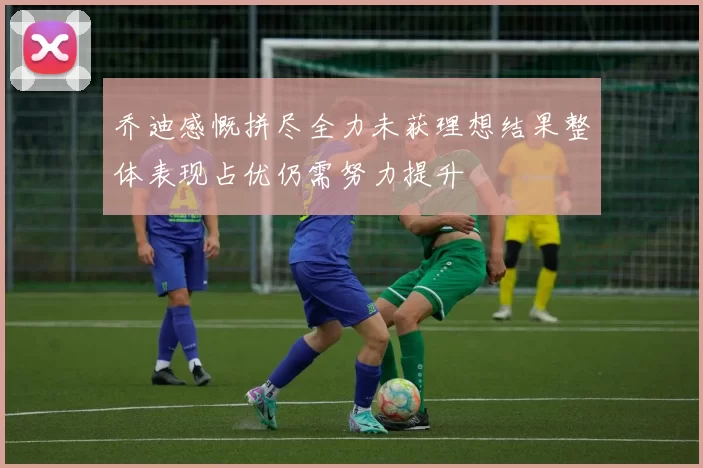 乔迪感慨拼尽全力未获理想结果整体表现占优仍需努力提升