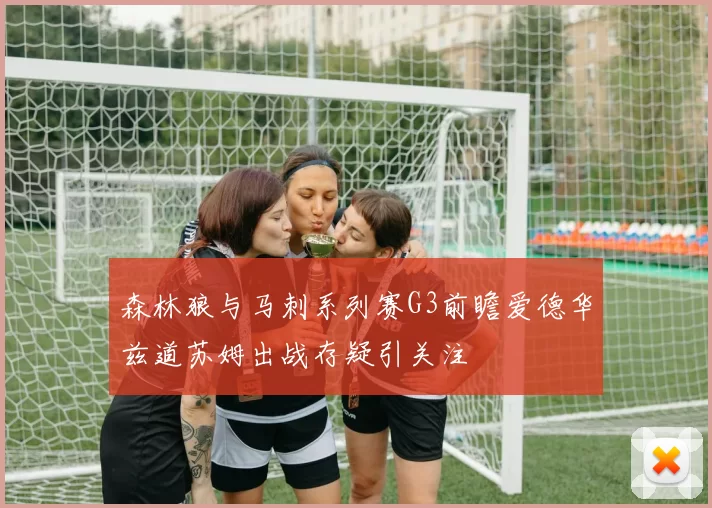 森林狼与马刺系列赛G3前瞻爱德华兹道苏姆出战存疑引关注