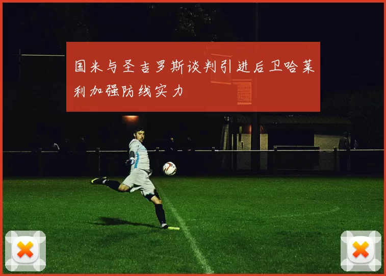 国米与圣吉罗斯谈判引进后卫哈莱利加强防线实力