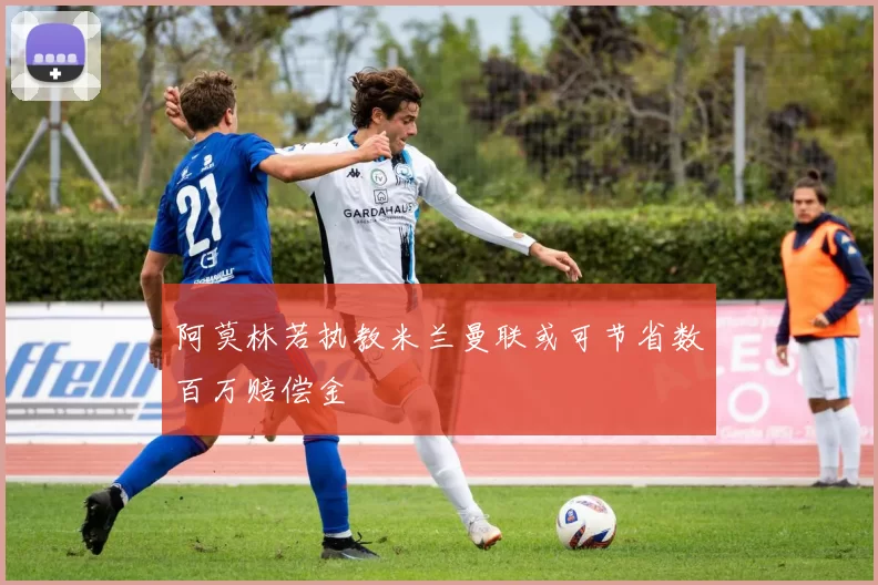 阿莫林若执教米兰曼联或可节省数百万赔偿金