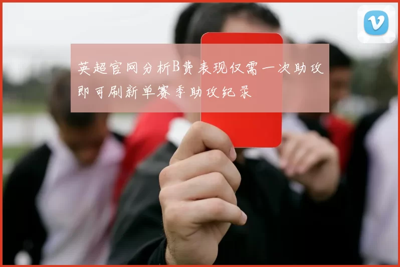 英超官网分析B费表现仅需一次助攻即可刷新单赛季助攻纪录