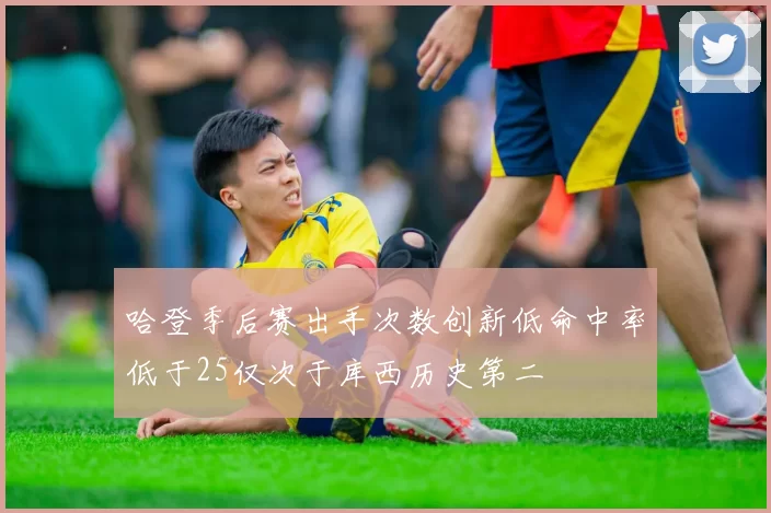 哈登季后赛出手次数创新低命中率低于25仅次于库西历史第二