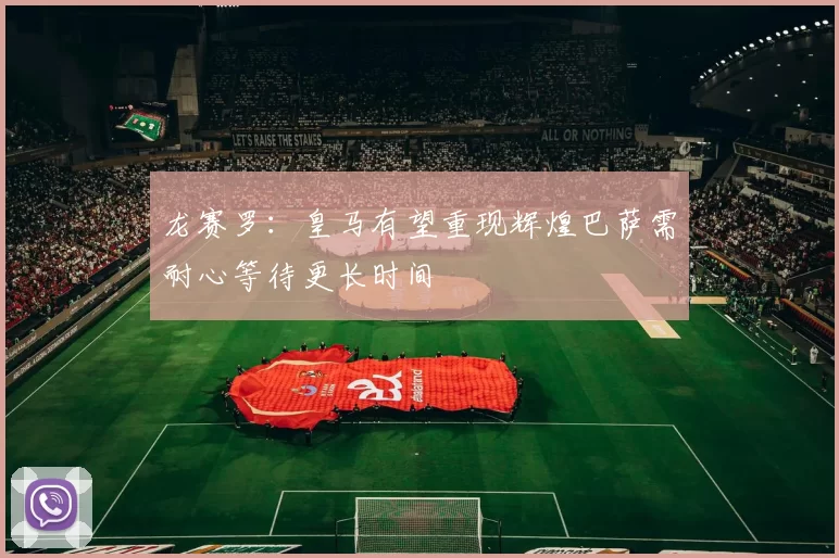 龙赛罗：皇马有望重现辉煌巴萨需耐心等待更长时间