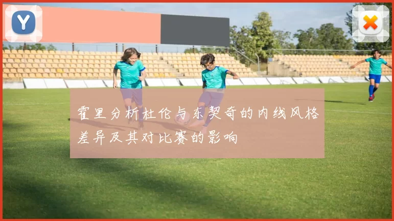 霍里分析杜伦与东契奇的内线风格差异及其对比赛的影响